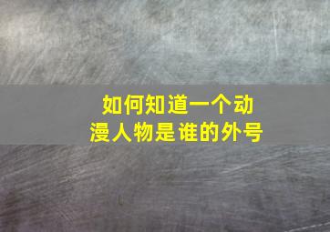 如何知道一个动漫人物是谁的外号