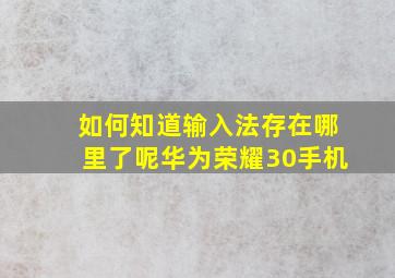 如何知道输入法存在哪里了呢华为荣耀30手机