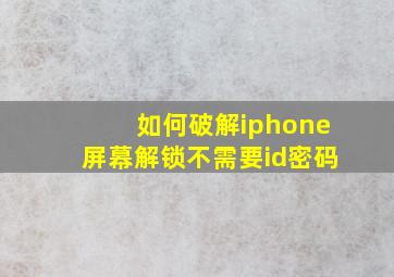 如何破解iphone屏幕解锁不需要id密码