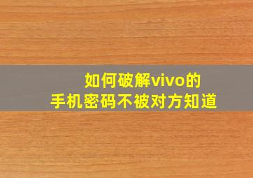 如何破解vivo的手机密码不被对方知道