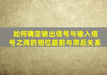 如何确定输出信号与输入信号之间的相位超前与滞后关系