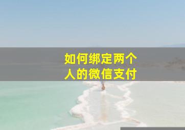 如何绑定两个人的微信支付