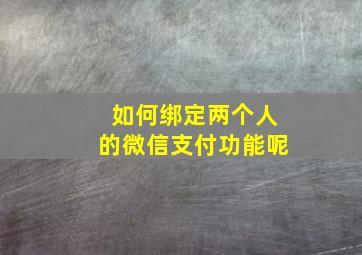 如何绑定两个人的微信支付功能呢