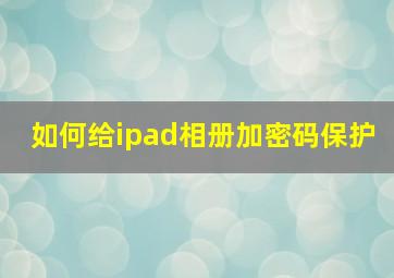 如何给ipad相册加密码保护