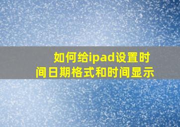 如何给ipad设置时间日期格式和时间显示