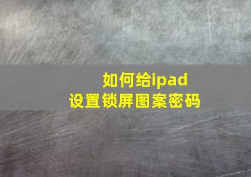 如何给ipad设置锁屏图案密码