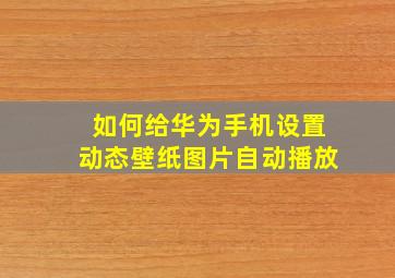 如何给华为手机设置动态壁纸图片自动播放