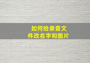 如何给录音文件改名字和图片