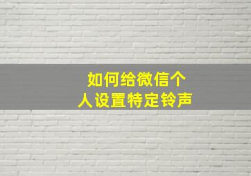 如何给微信个人设置特定铃声