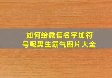 如何给微信名字加符号呢男生霸气图片大全