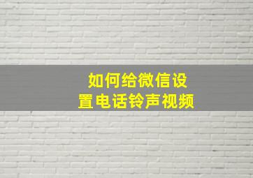 如何给微信设置电话铃声视频