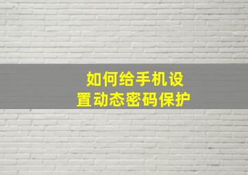 如何给手机设置动态密码保护