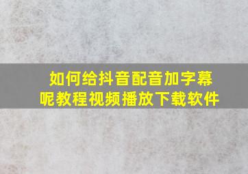 如何给抖音配音加字幕呢教程视频播放下载软件