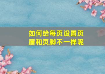 如何给每页设置页眉和页脚不一样呢