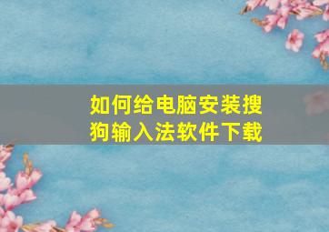 如何给电脑安装搜狗输入法软件下载