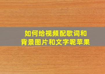 如何给视频配歌词和背景图片和文字呢苹果