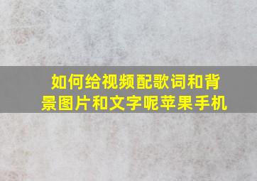 如何给视频配歌词和背景图片和文字呢苹果手机