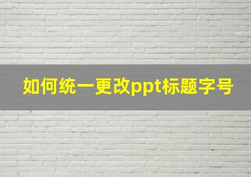 如何统一更改ppt标题字号