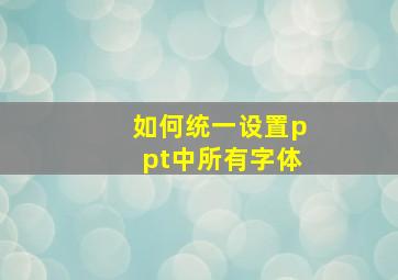 如何统一设置ppt中所有字体