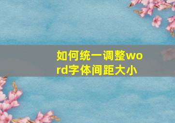 如何统一调整word字体间距大小