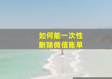 如何能一次性删除微信账单