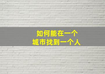 如何能在一个城市找到一个人