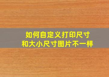 如何自定义打印尺寸和大小尺寸图片不一样