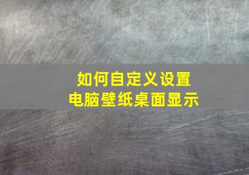 如何自定义设置电脑壁纸桌面显示