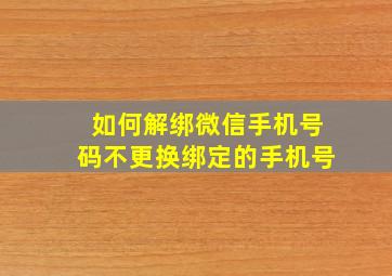 如何解绑微信手机号码不更换绑定的手机号