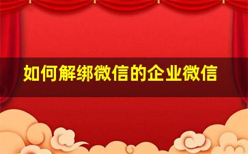 如何解绑微信的企业微信