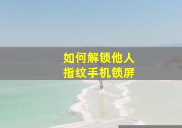 如何解锁他人指纹手机锁屏