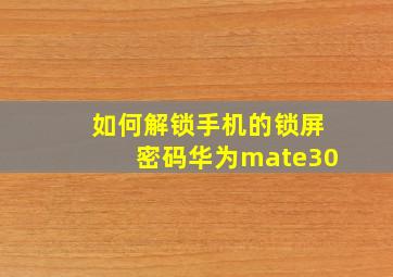 如何解锁手机的锁屏密码华为mate30