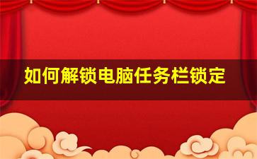 如何解锁电脑任务栏锁定