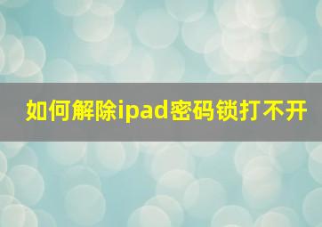 如何解除ipad密码锁打不开