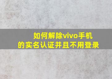 如何解除vivo手机的实名认证并且不用登录