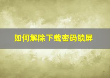 如何解除下载密码锁屏