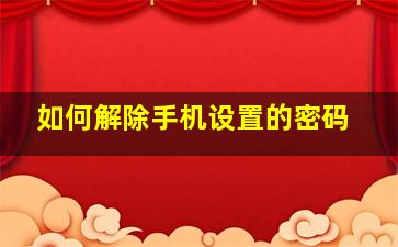 如何解除手机设置的密码