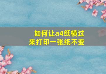 如何让a4纸横过来打印一张纸不变