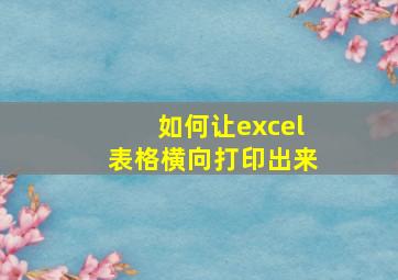 如何让excel表格横向打印出来