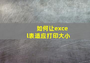 如何让excel表适应打印大小