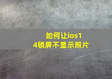 如何让ios14锁屏不显示照片