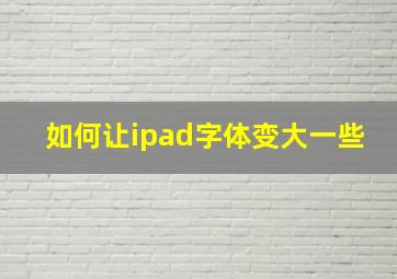 如何让ipad字体变大一些