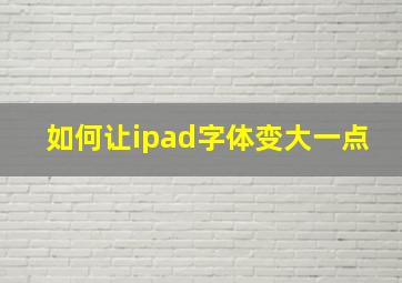 如何让ipad字体变大一点