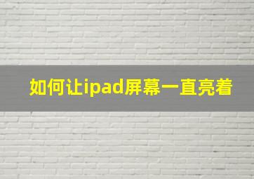 如何让ipad屏幕一直亮着