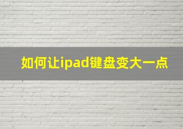 如何让ipad键盘变大一点