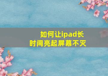 如何让ipad长时间亮起屏幕不灭