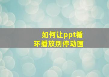 如何让ppt循环播放别停动画