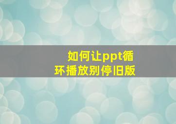 如何让ppt循环播放别停旧版