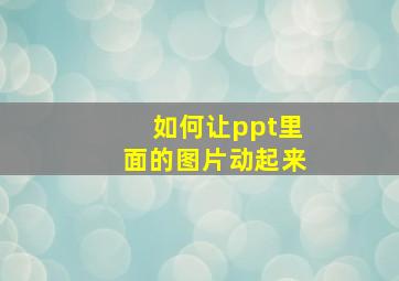 如何让ppt里面的图片动起来