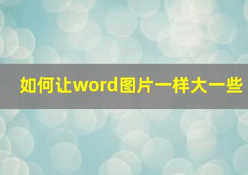 如何让word图片一样大一些